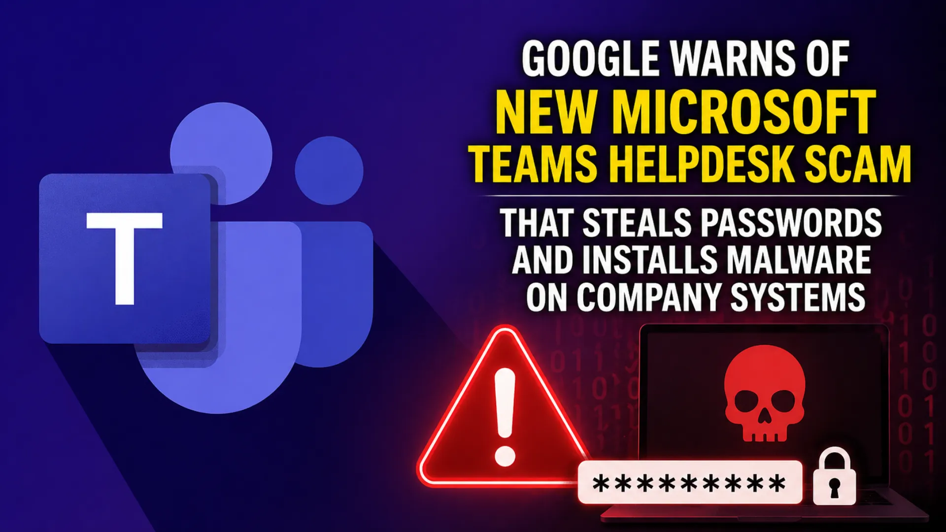 Google warning about Microsoft Teams helpdesk scam targeting employees with phishing pages, stolen passwords and malware attacks on business networks