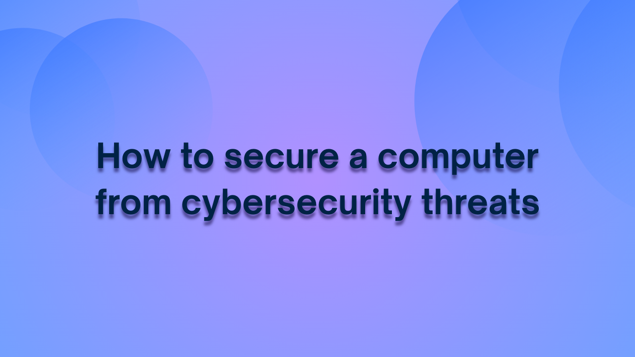 How to secure a computer from cybersecurity threats?